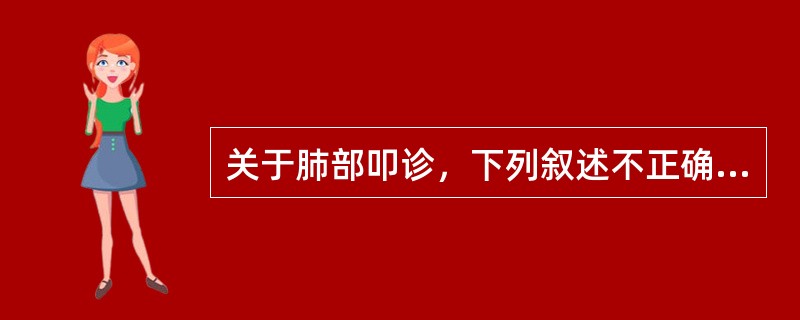 关于肺部叩诊，下列叙述不正确的是：（）