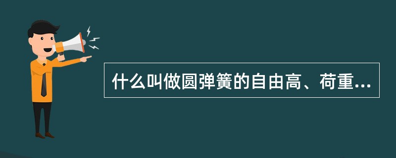 什么叫做圆弹簧的自由高、荷重高、挠度、静挠度和动挠度、刚度、柔度？