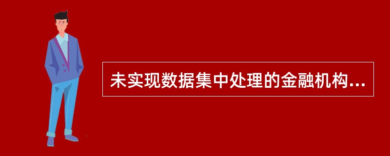 未实现数据集中处理的金融机构的分支机构，外资金融机构的分支机构，以及地区性金融机