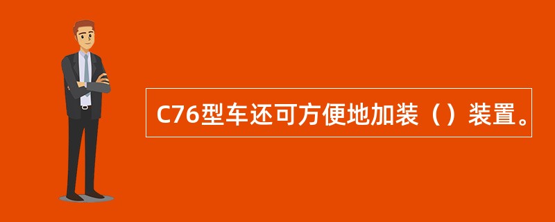 C76型车还可方便地加装（）装置。