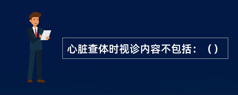 心脏查体时视诊内容不包括：（）