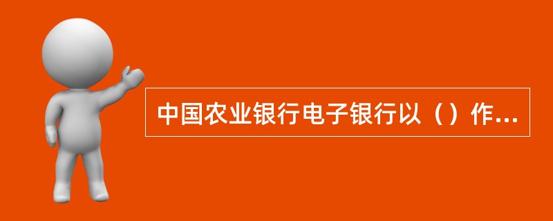 中国农业银行电子银行以（）作为判别客户合法性身份和确认交易有效性的标识。凡是以正