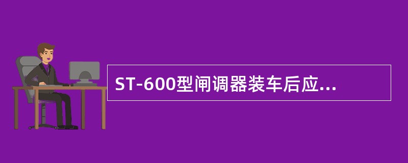 ST-600型闸调器装车后应如何在单车试验时调整制动缸活塞行程？