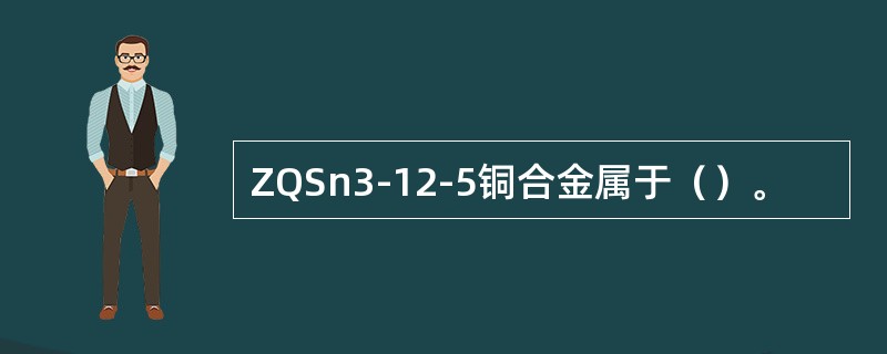 ZQSn3-12-5铜合金属于（）。