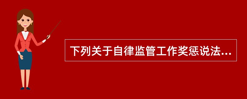 下列关于自律监管工作奖惩说法正确的是（）。