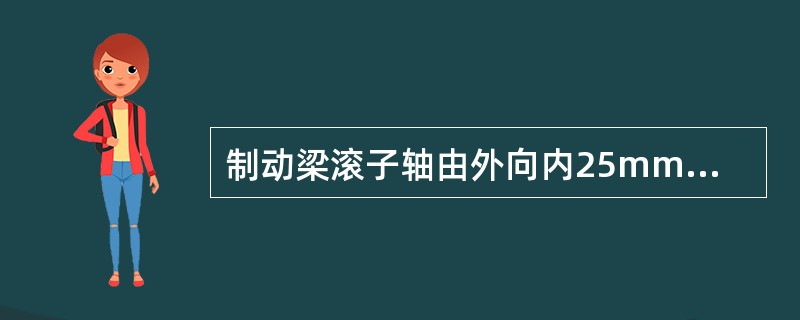 制动梁滚子轴由外向内25mm处测量，直径磨耗大于（）时须更换。