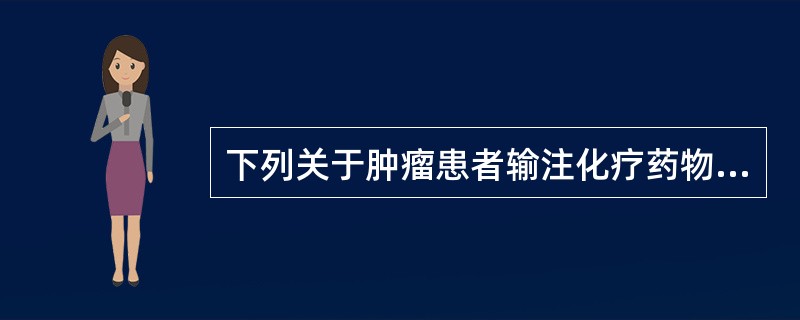 下列关于肿瘤患者输注化疗药物的护理叙述正确的是（）