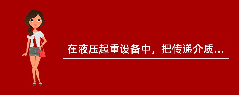 在液压起重设备中，把传递介质的液压能转变成机械能的是（）。