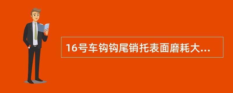 16号车钩钩尾销托表面磨耗大于（）时须更换。