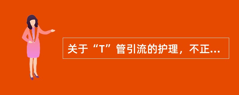 关于“T”管引流的护理，不正确的是：（）