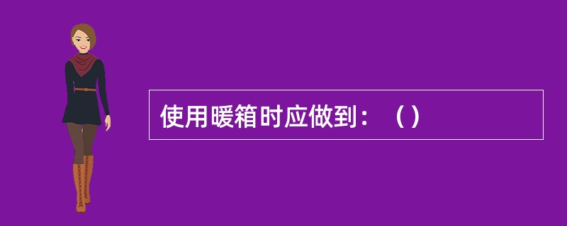 使用暖箱时应做到：（）