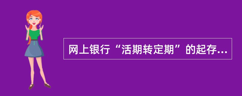 网上银行“活期转定期”的起存金额为（）。