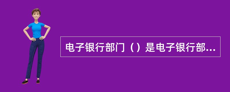 电子银行部门（）是电子银行部门对本部门主管的业务活动主动进行自律性监督管理的行为