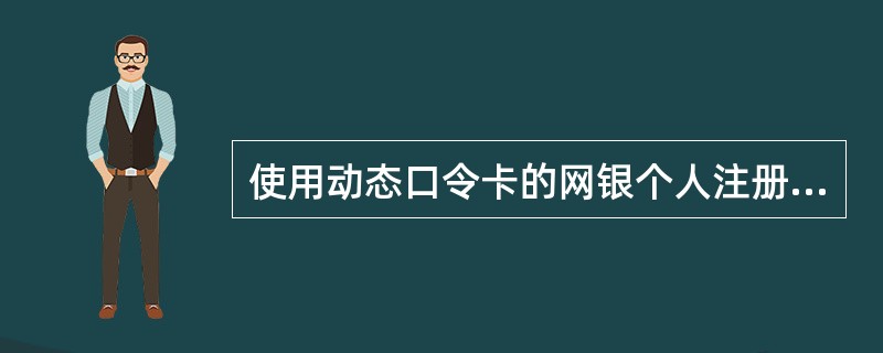 使用动态口令卡的网银个人注册客户（IE证书未设密码保护），进行支付转账时，须验证