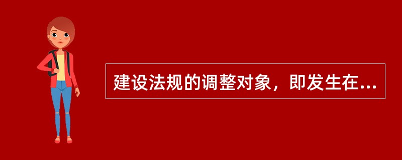 建设法规的调整对象，即发生在各种建设活动中的社会关系，包括建设活动中所发生的行政