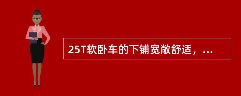 25T软卧车的下铺宽敞舒适，下铺靠背可手动（）倾斜角度，当乘客乘坐时，可调整靠背