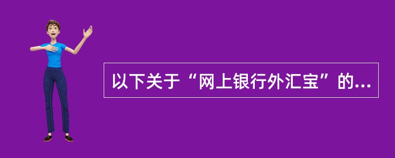 以下关于“网上银行外汇宝”的说法正确的是（）。