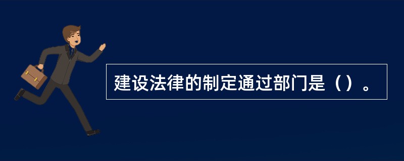 建设法律的制定通过部门是（）。