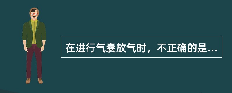 在进行气囊放气时，不正确的是：（）