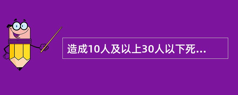 造成10人及以上30人以下死亡，或者50人及以上100人以下重伤，或者5000万