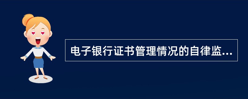 电子银行证书管理情况的自律监管主要包括（）。