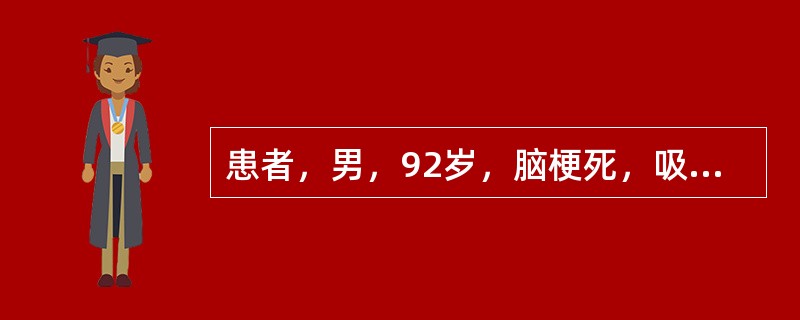 患者，男，92岁，脑梗死，吸入性肺炎，呼吸衰竭，气管切开接呼吸机辅助通气中，鼻饲