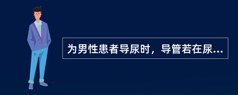 为男性患者导尿时，导管若在尿管受阻而不能插入膀胱，其可能的原因是（）