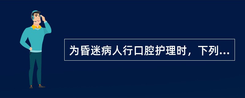 为昏迷病人行口腔护理时，下列选项中正确的是（）