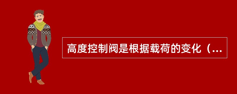 高度控制阀是根据载荷的变化（）空气弹簧内压使车体保持一定高度的装置。