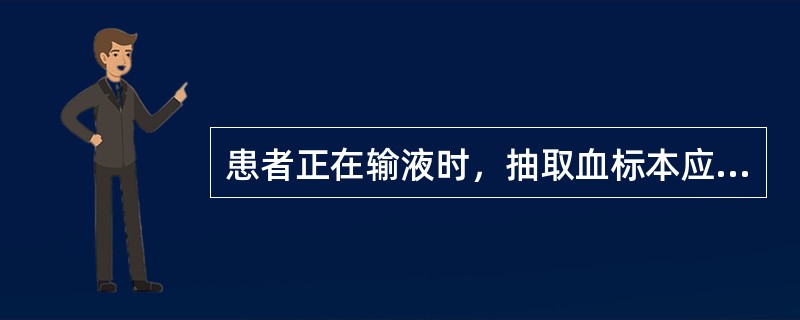 患者正在输液时，抽取血标本应在（）