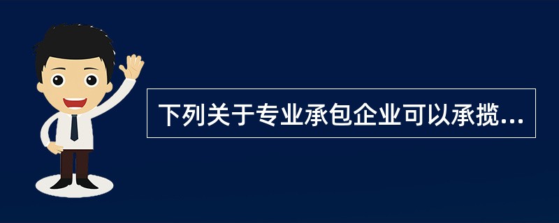 下列关于专业承包企业可以承揽的业务范围的说法中，正确的是（）。