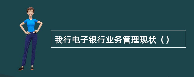 我行电子银行业务管理现状（）