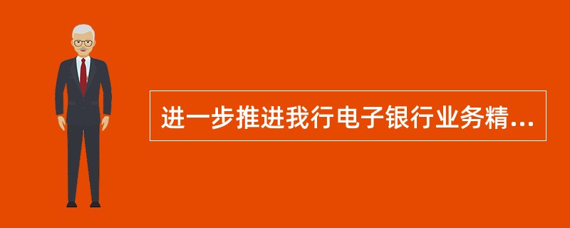 进一步推进我行电子银行业务精细化管理，须把握好（）等环节。