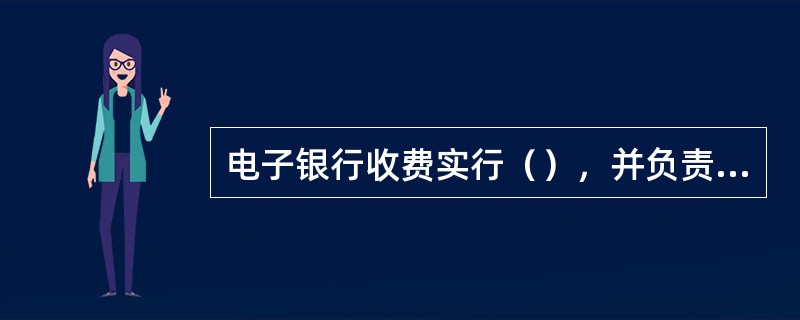 电子银行收费实行（），并负责制定《中国农业银行中间业务产品项目价格标准》。