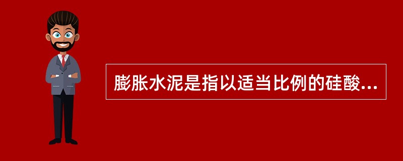 膨胀水泥是指以适当比例的硅酸盐水泥或普通硅酸盐水泥、铝酸盐水泥等和天然二水石膏磨