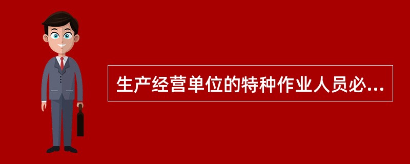 生产经营单位的特种作业人员必须按照国家有关规定经生产经营单位组织的安全作业培训，