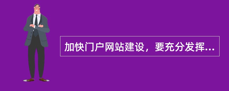 加快门户网站建设，要充分发挥门户网站展示企业形象、树立服务品牌的窗口作用，将其打