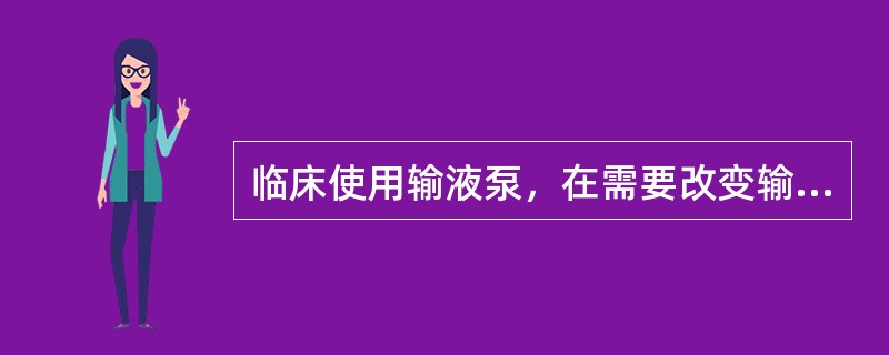 临床使用输液泵，在需要改变输液速度时（）