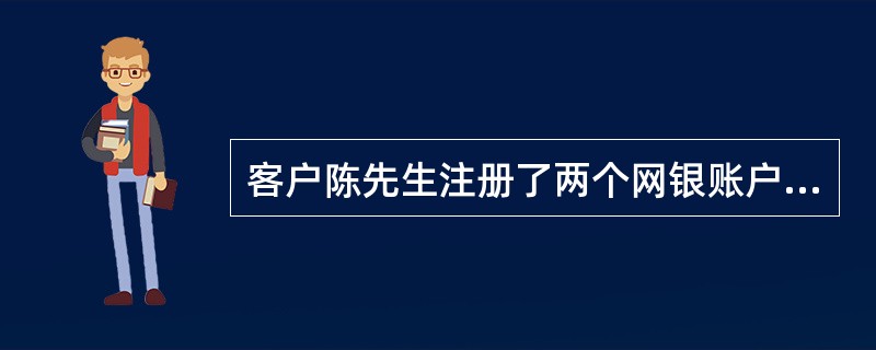 客户陈先生注册了两个网银账户（一个活期一本通和一个借记卡，借记卡当前只有一个人民