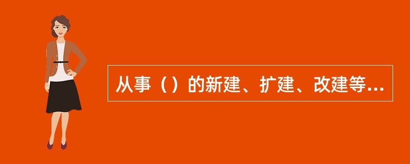 从事（）的新建、扩建、改建等活动的企业称为建筑业企业。