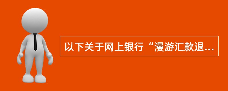 以下关于网上银行“漫游汇款退汇”功能的说法正确是（）。