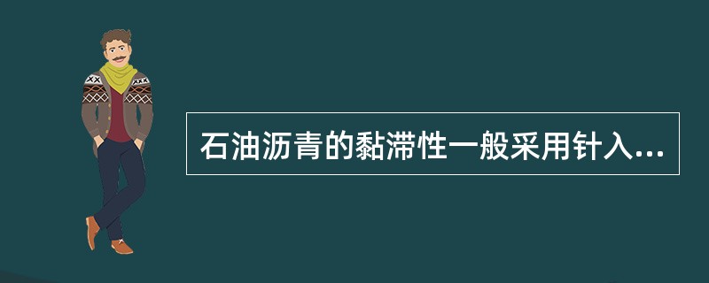 石油沥青的黏滞性一般采用针入度来表示。针入度是在温度为25℃时，以负重100g的