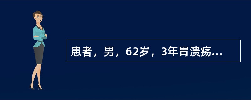 患者，男，62岁，3年胃溃疡病史，进来出现呕血，24h呕血量大于500ml，给予