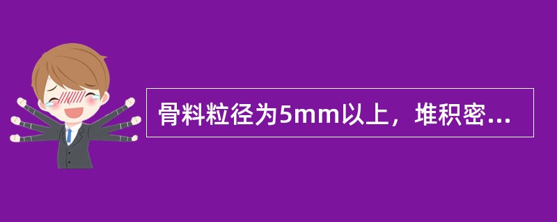 骨料粒径为5mm以上，堆积密度小于1000kg/m3的轻质骨料，称为轻骨料。