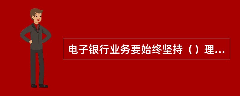 电子银行业务要始终坚持（）理念。