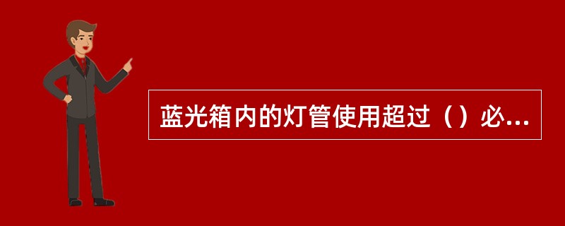 蓝光箱内的灯管使用超过（）必须更换。