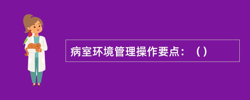 病室环境管理操作要点：（）