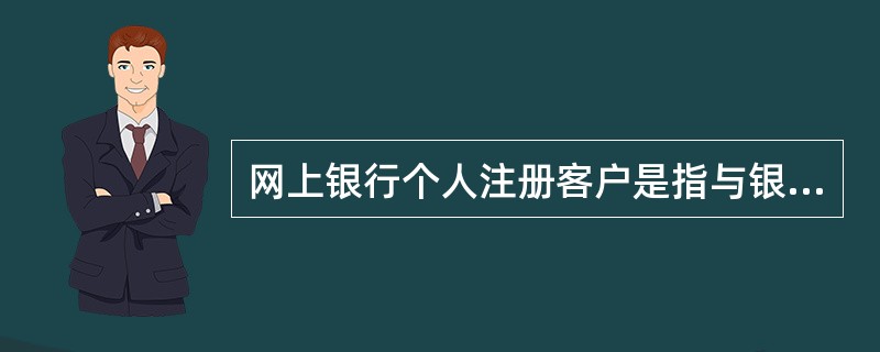 网上银行个人注册客户是指与银行签订了网上银行服务协议，在网点办理了客户注册手续，