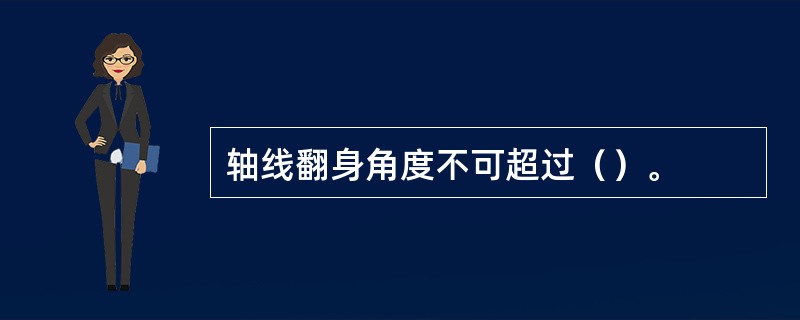 轴线翻身角度不可超过（）。