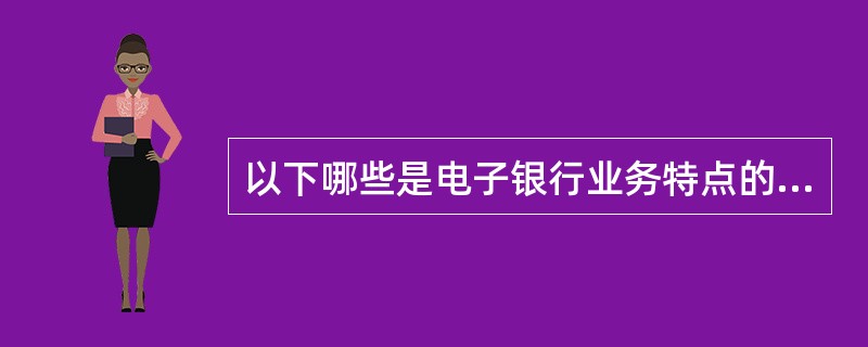 以下哪些是电子银行业务特点的正确叙述？（）